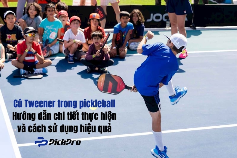 cu-tweener-trong-pickleball-huong-dan-chi-tiet-cach-thuc-hien-va-su-dung-hieu-qua