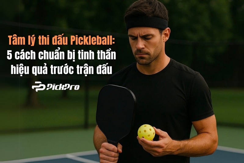 tam-ly-thi-dau-pickleballl-5-cach-chuan-bi-truoc-tran-dau